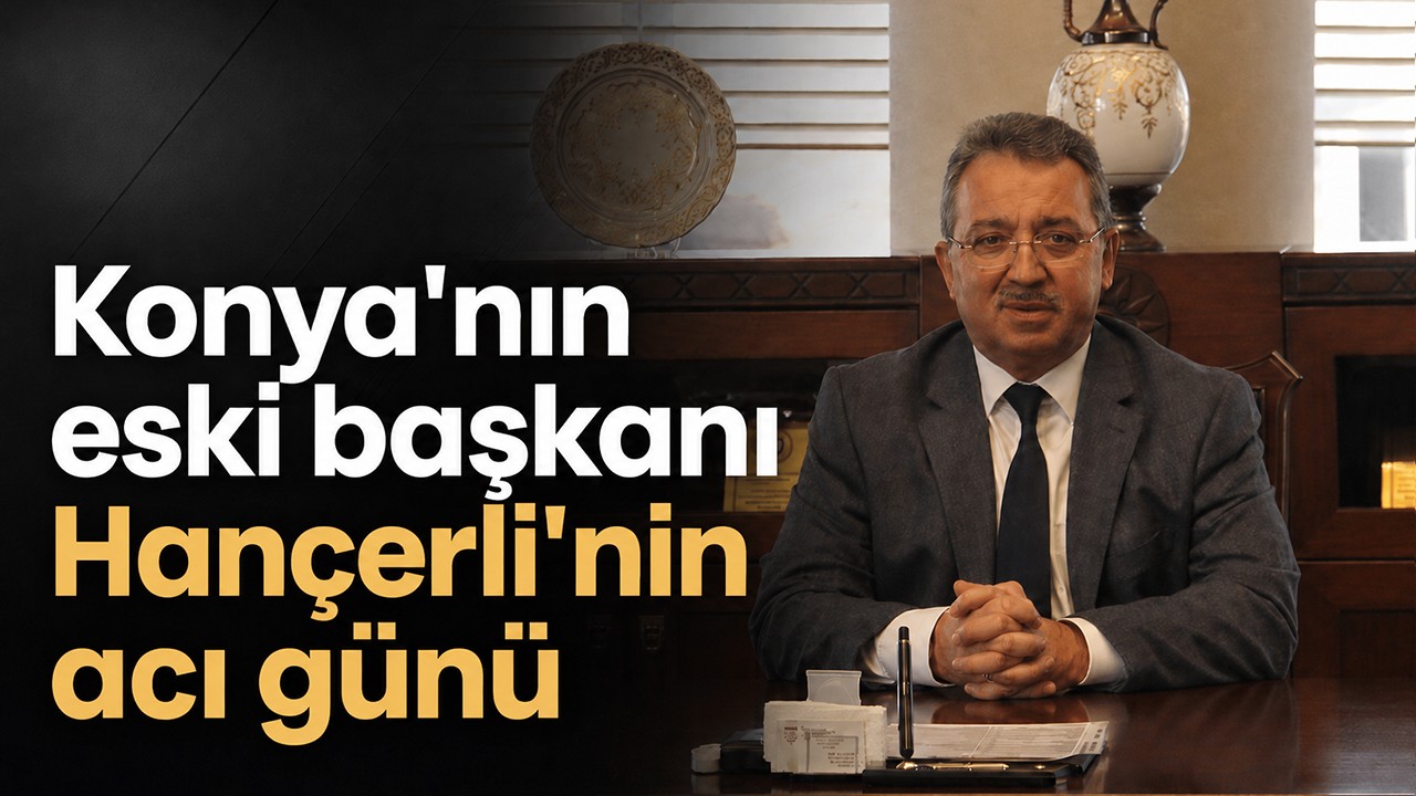 Konya'nın eski başkanı Hançerli'nin acı günü
