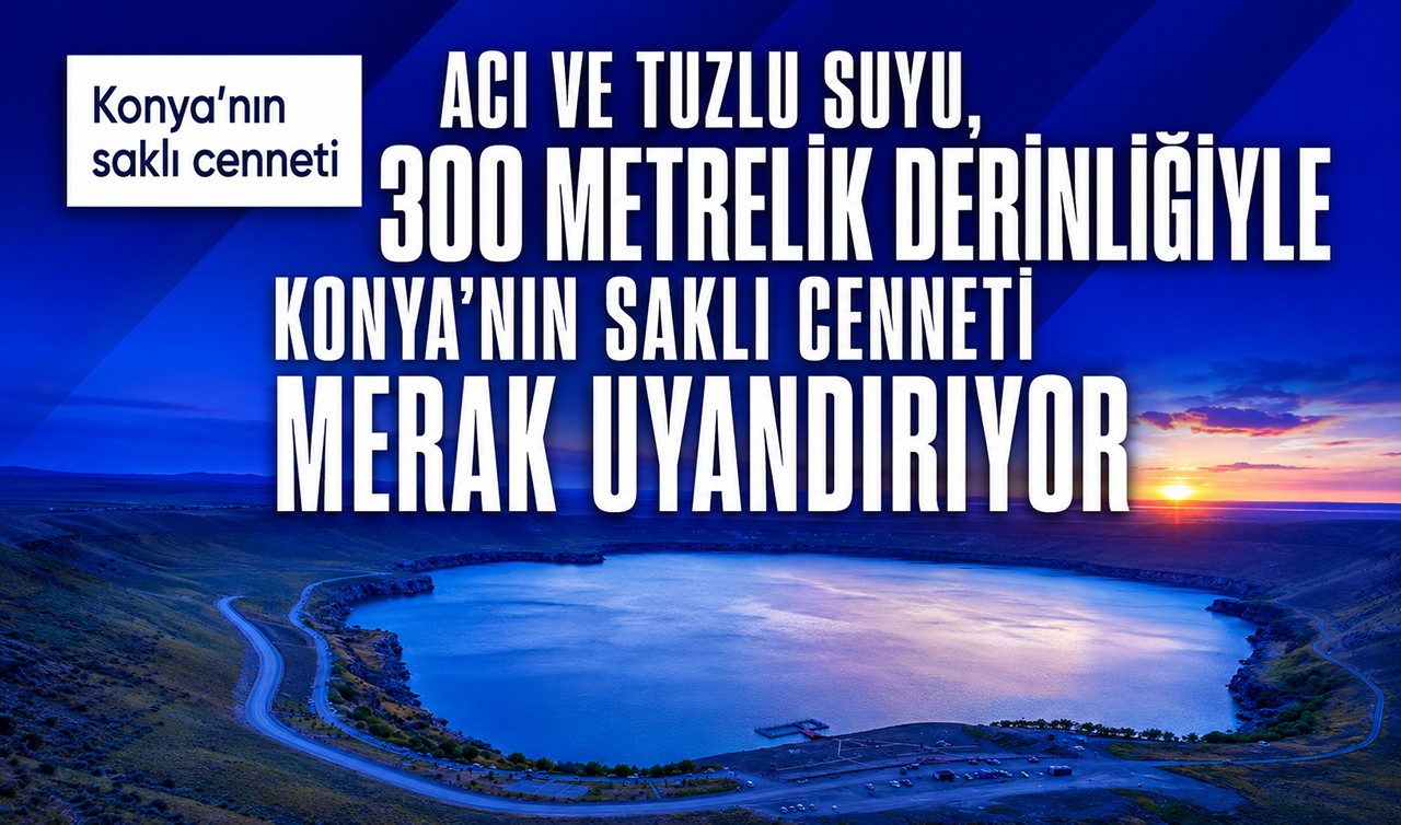 Acı ve tuzlu suyu, 300 metrelik derinliğiyle Konya’nın saklı cenneti merak uyandırıyor