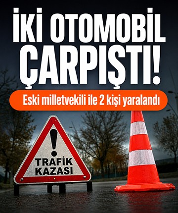 İki otomobil çarpıştı! Eski milletvekili ile 2 kişi yaralandı
