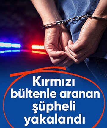 Kırmızı bültenle aranan şüpheli yakalandı