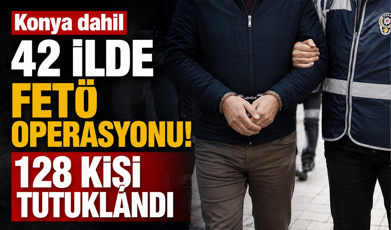 Konya dahil 42 ilde FETÖ operasyonu! 128 kişi tutuklandı
