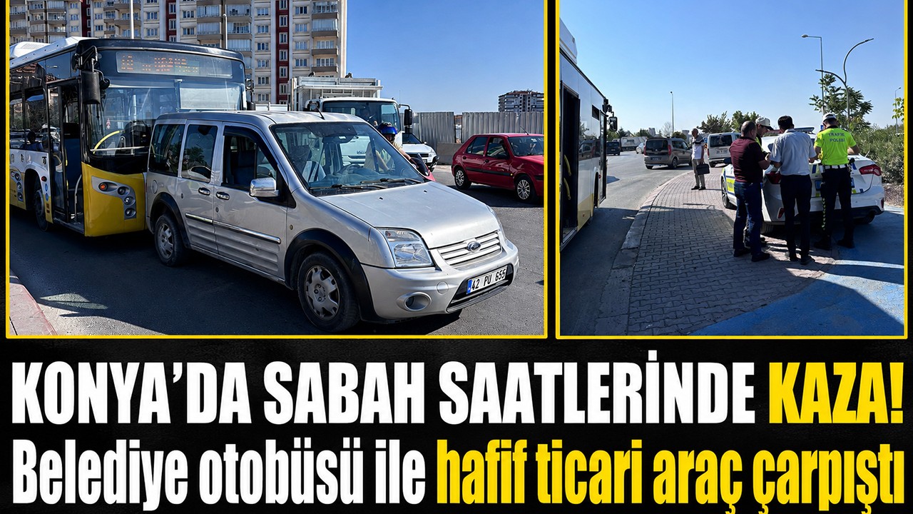 Konya'da belediye otobüsü ile hafif ticari araç çarpıştı
