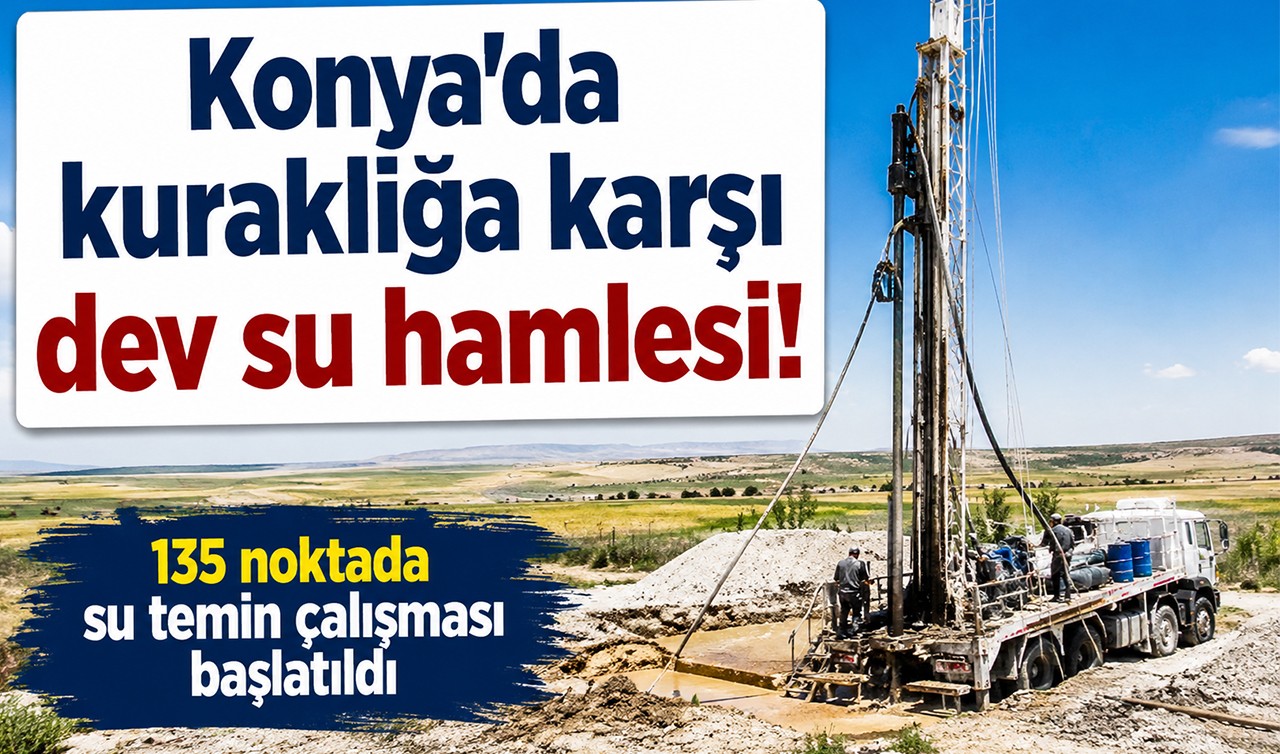 Konya’da kuraklığa karşı dev su hamlesi! 135 noktada su temin çalışması başlatıldı