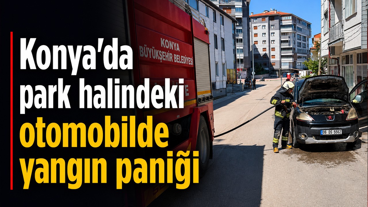 Konya'da park halindeki otomobilde yangın paniği