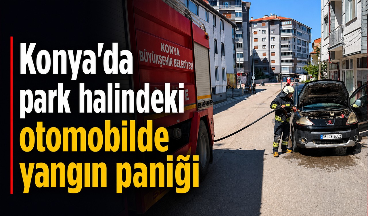 Konya'da park halindeki otomobilde yangın paniği
