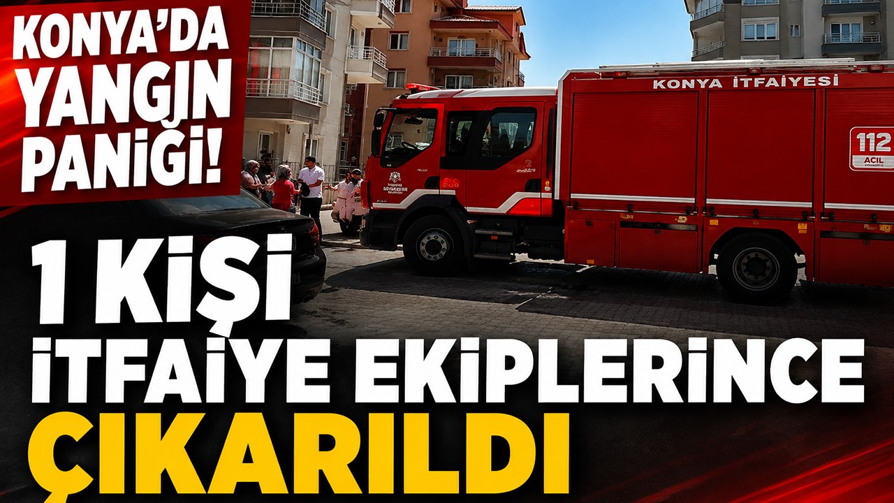 Konya'da yangın paniği! 1 kişi itfaiye ekiplerince çıkarıldı