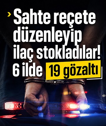 Sahte reçete düzenleyip ilaç stokladılar: 6 ilde 19 gözaltı