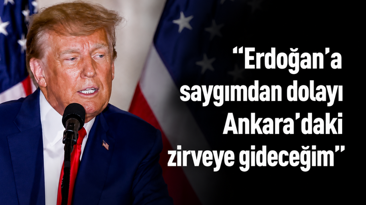 Trump: Erdoğan'a saygımdan dolayı Ankara'daki zirveye gideceğim