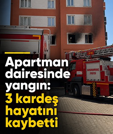 Apartman dairesinde yangın: 3 kardeş hayatını kaybetti
