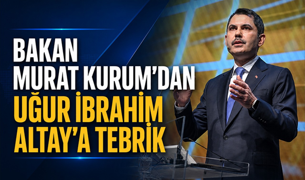 Bakan Murat Kurum’dan Uğur İbrahim Altay’a tebrik