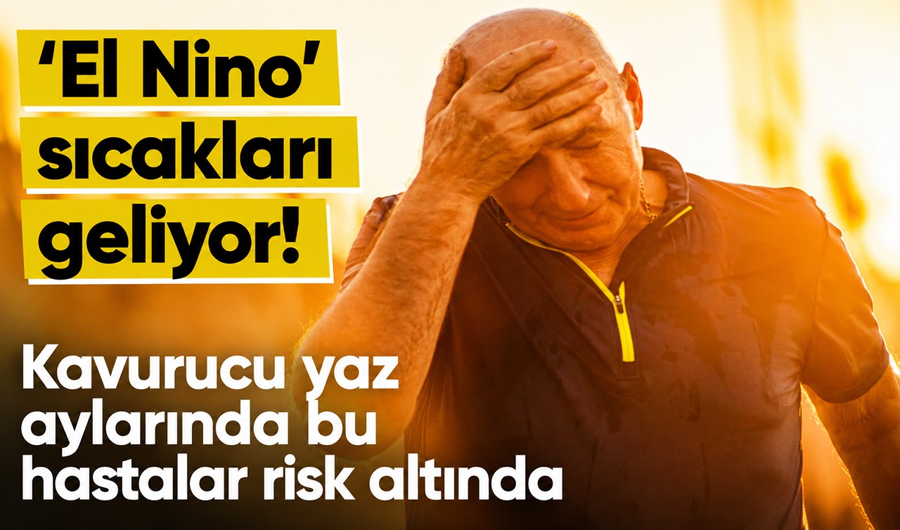 'El Nino' sıcakları geliyor! Kavurucu yaz aylarında bu hastalar risk altında