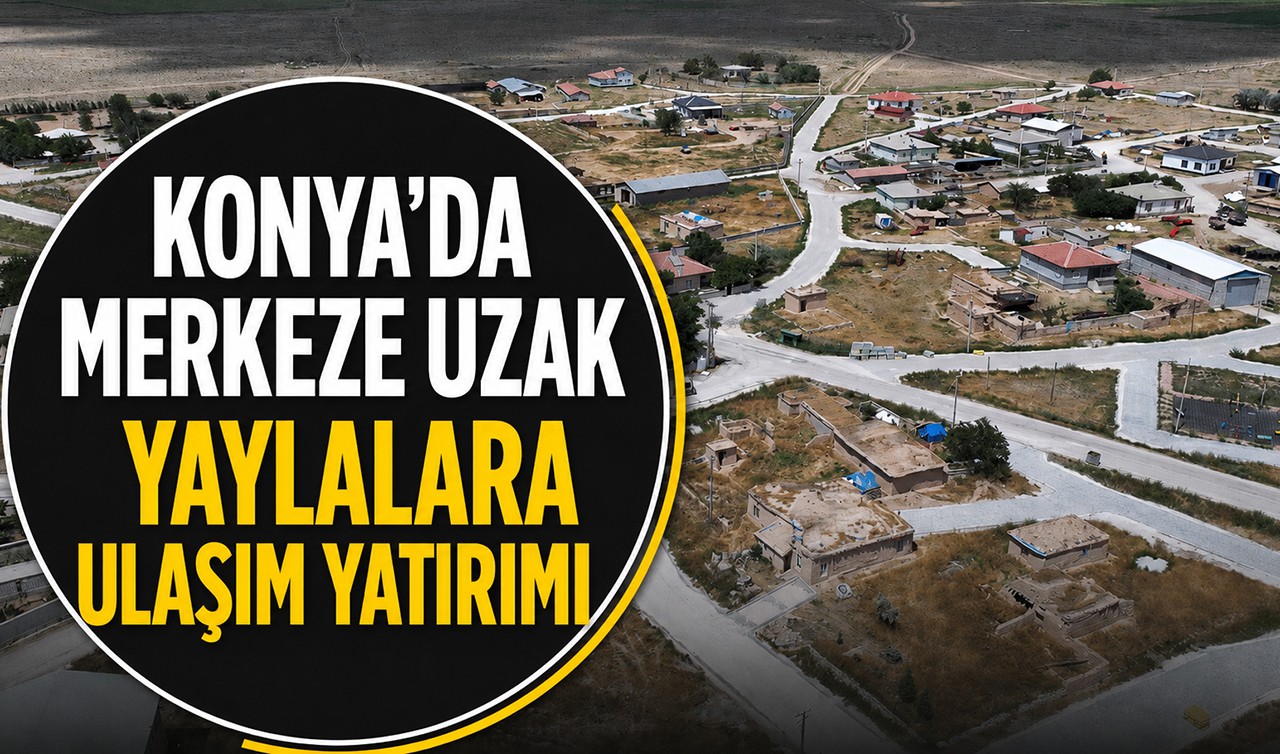 Konya’da merkeze uzak yaylalara ulaşım yatırımı
