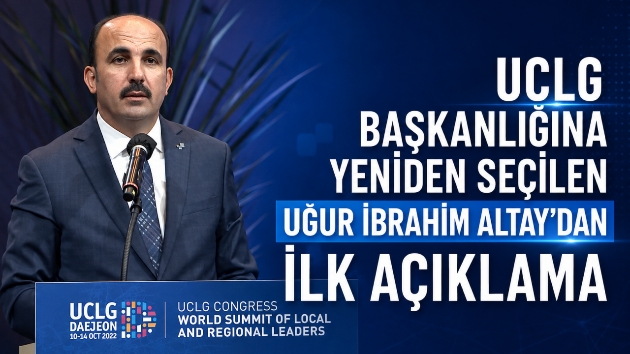UCLG Başkanlığına yeniden seçilen Uğur İbrahim Altay’dan ilk açıklama