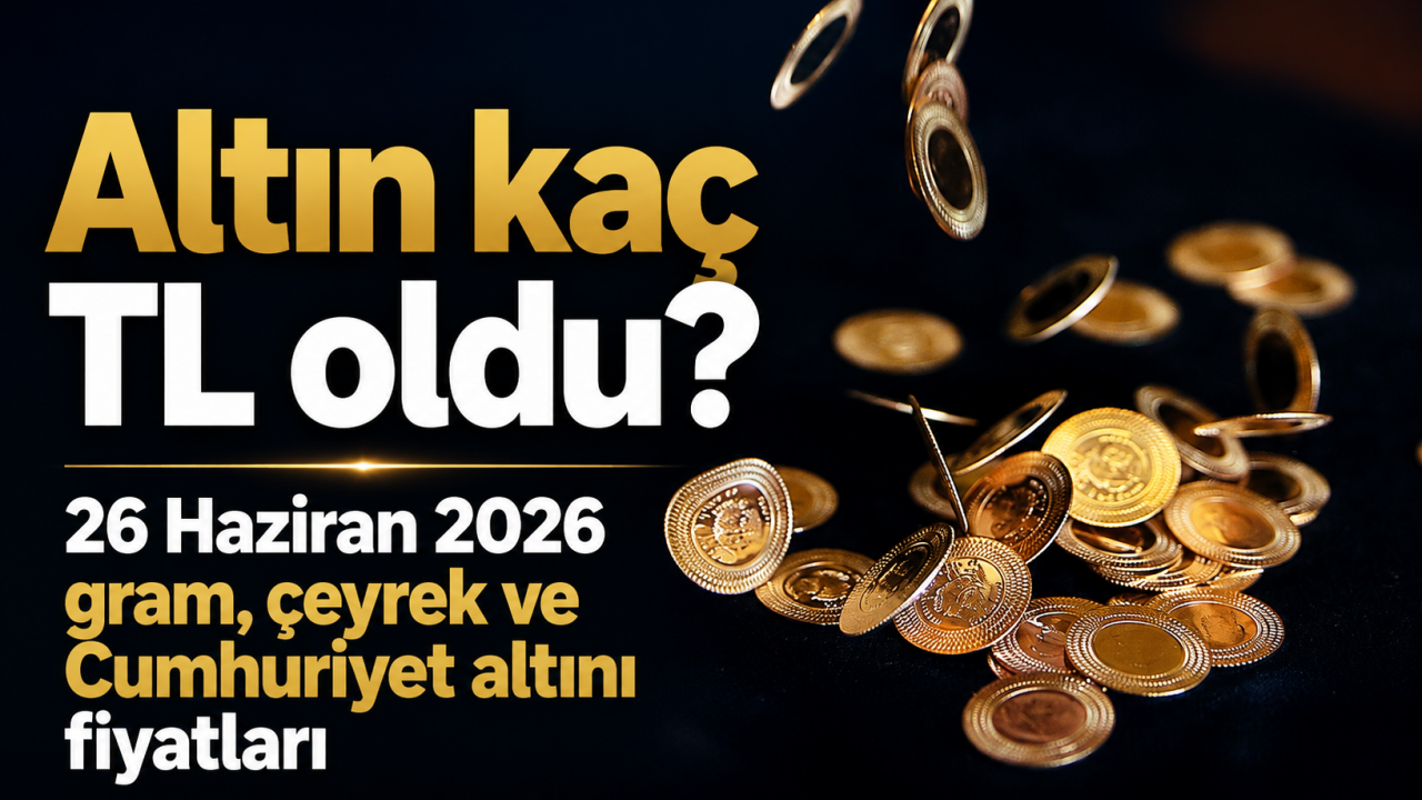 Altın kaç TL oldu? 26 Haziran 2026 gram, çeyrek ve Cumhuriyet altını fiyatları