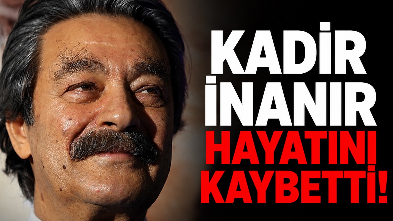Kadir İnanır hayatını kaybetti!