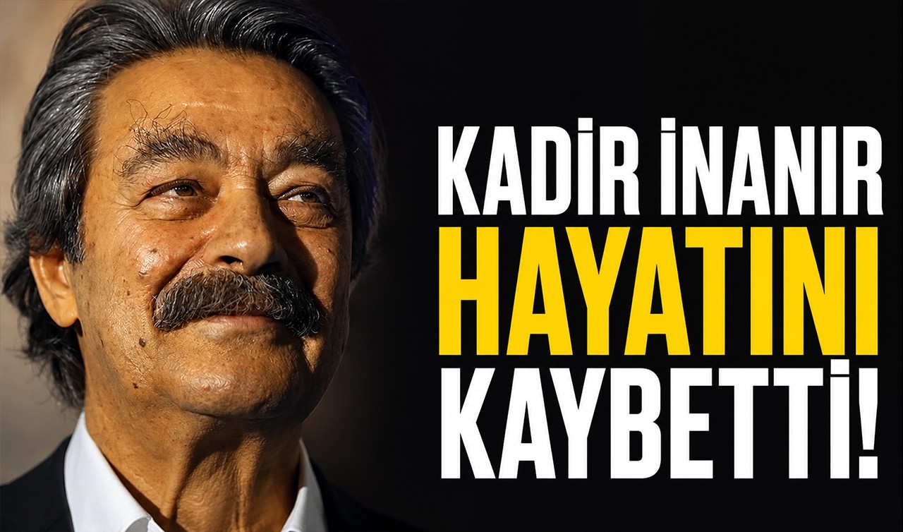 Kadir İnanır hayatını kaybetti!
