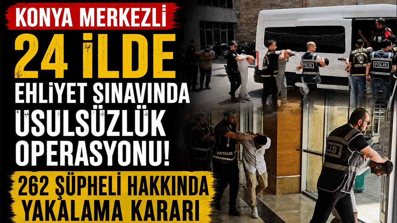 Konya merkezli 24 ilde ehliyet sınavında usulsüzlük operasyonu! 262 şüpheli hakkında yakalama kararı