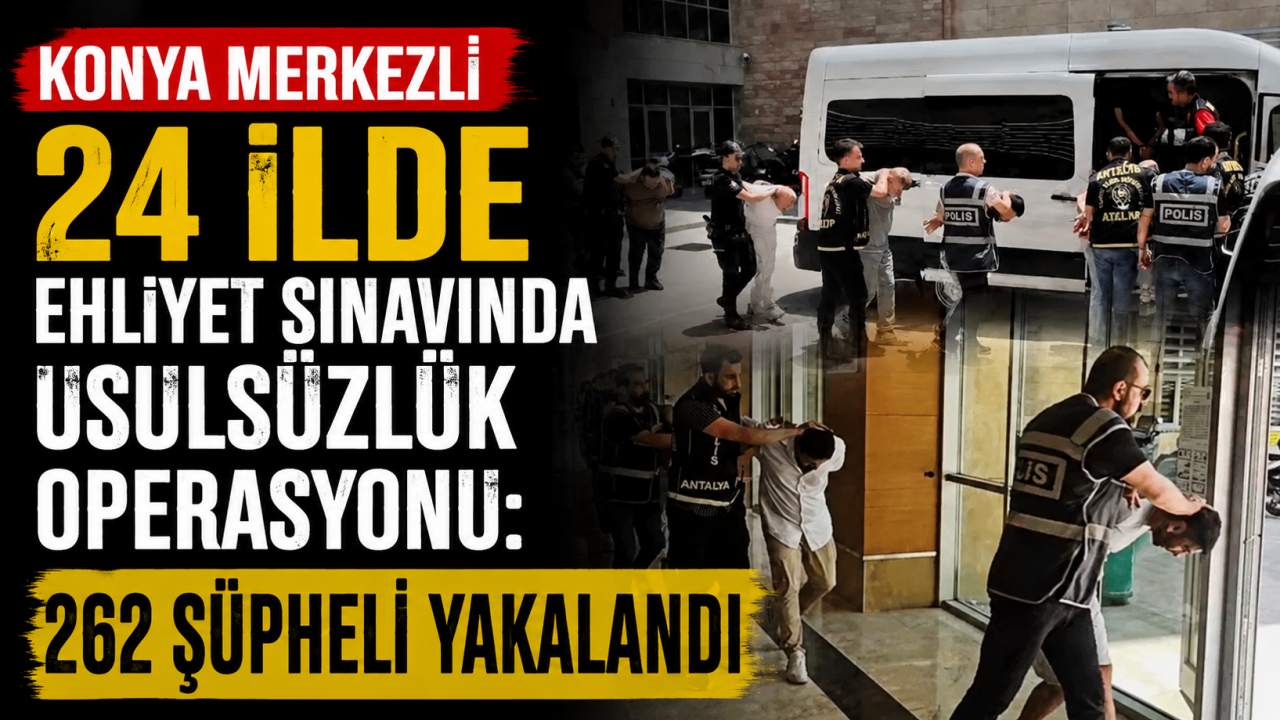 Konya merkezli 24 ilde ehliyet sınavında usulsüzlük operasyonu: 262 şüpheli yakalandı