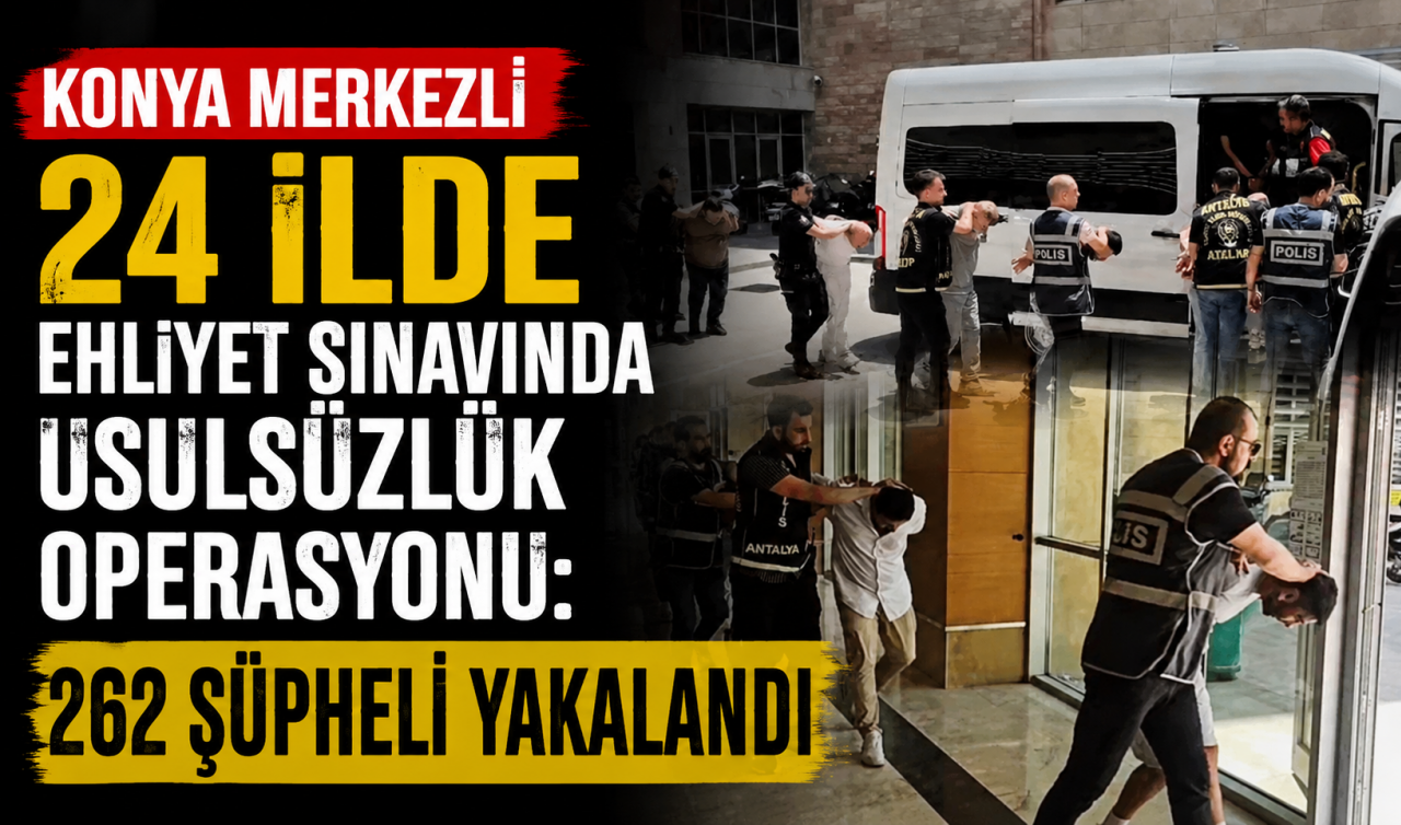 Konya merkezli 24 ilde ehliyet sınavında usulsüzlük operasyonu: 262 şüpheli yakalandı