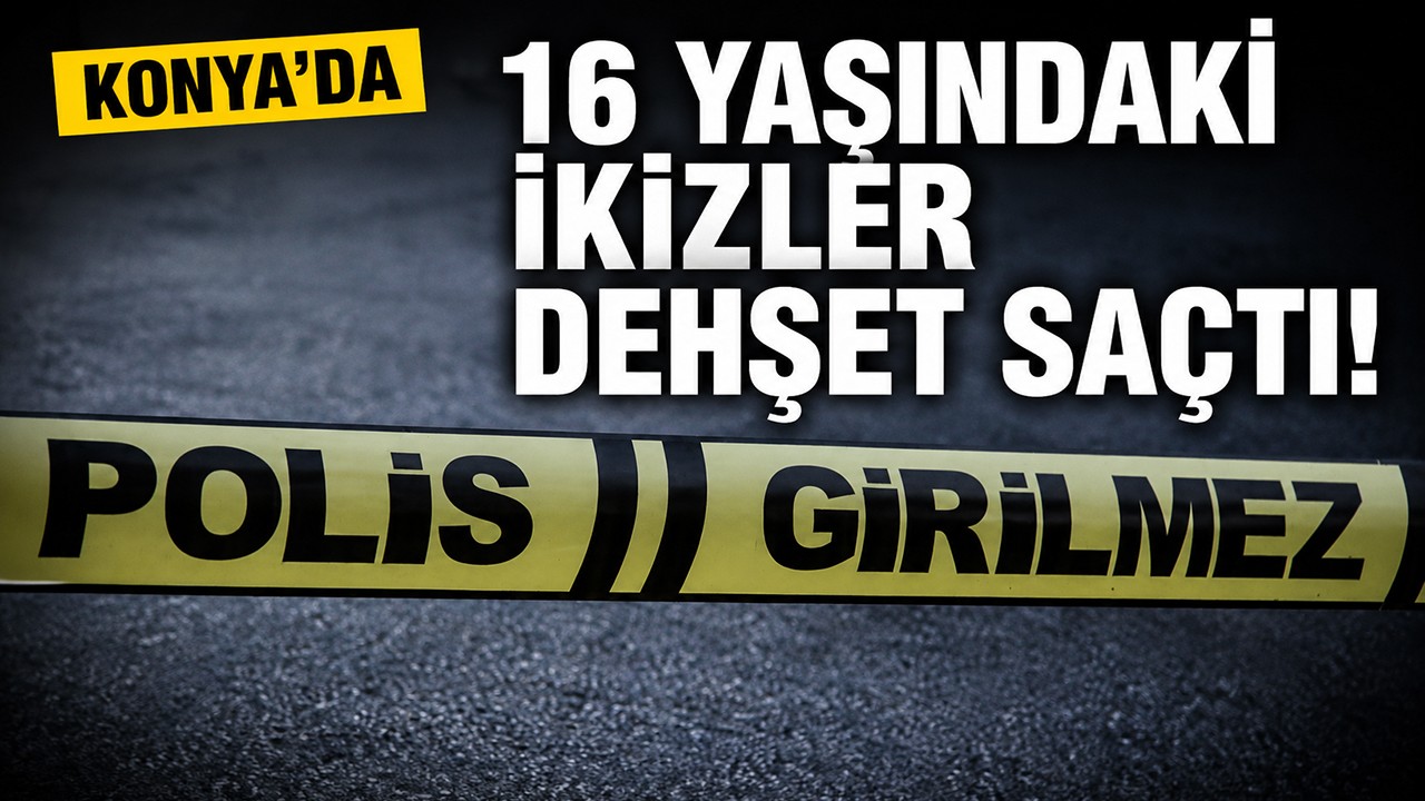 Konya'da 16 yaşındaki ikizler dehşet saçtı!