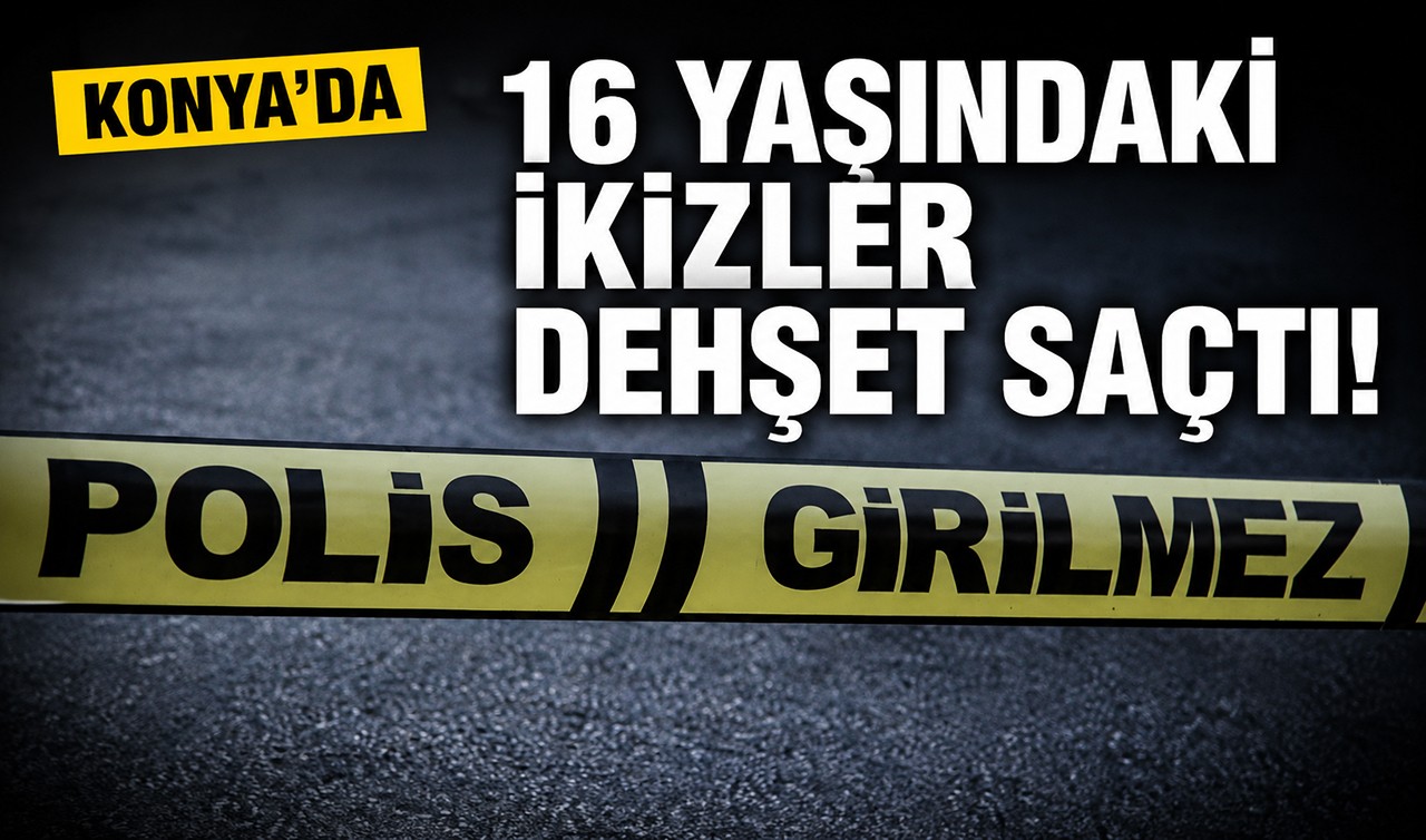 Konya'da 16 yaşındaki ikizler dehşet saçtı!