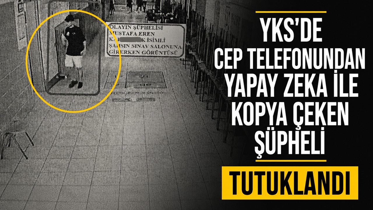 YKS'de cep telefonundan yapay zekayla kopya çeken şüpheli tutuklandı