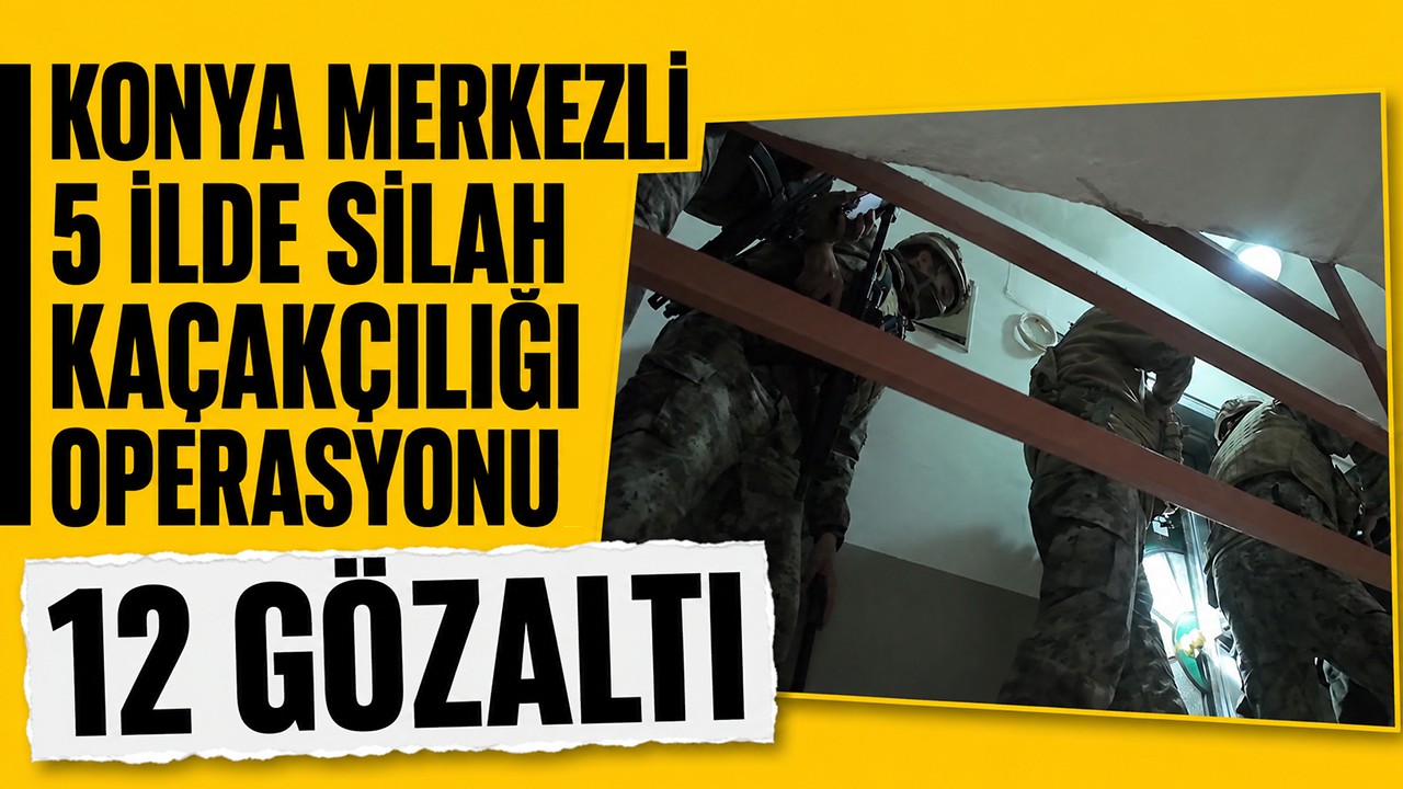 Konya merkezli 5 ilde silah kaçakçılığı operasyonu: 12 gözaltı