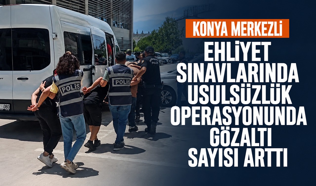 Konya merkezli ehliyet sınavlarında usulsüzlük operasyonunda gözaltı sayısı arttı