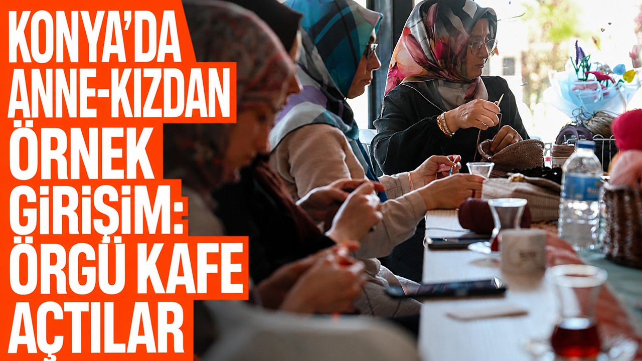 Konya’da anne-kızdan örnek girişim: Örgü kafe açtılar