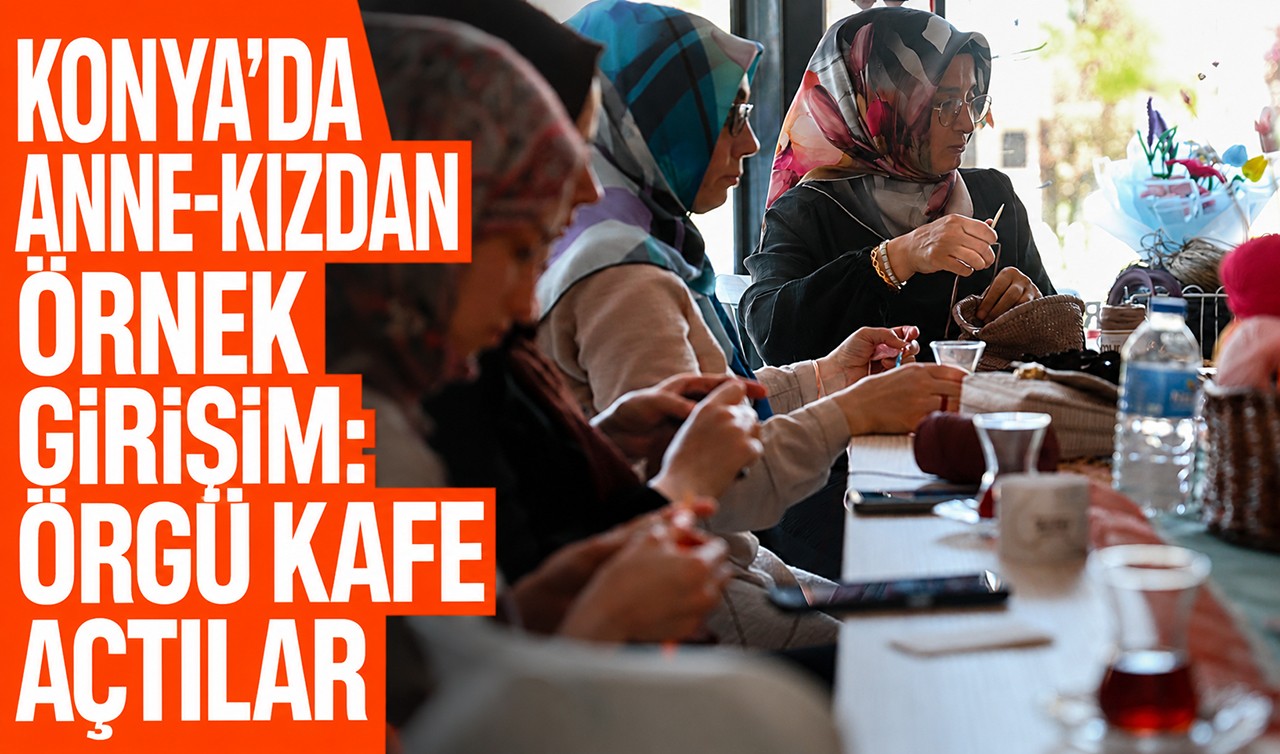 Konya’da anne-kızdan örnek girişim: Örgü kafe açtılar