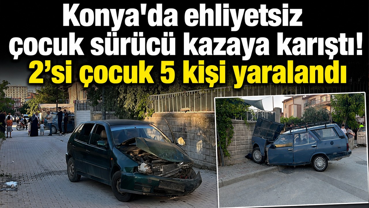 Konya'da ehliyetsiz çocuk sürücü kazaya karıştı! 2’si çocuk 5 kişi yaralandı