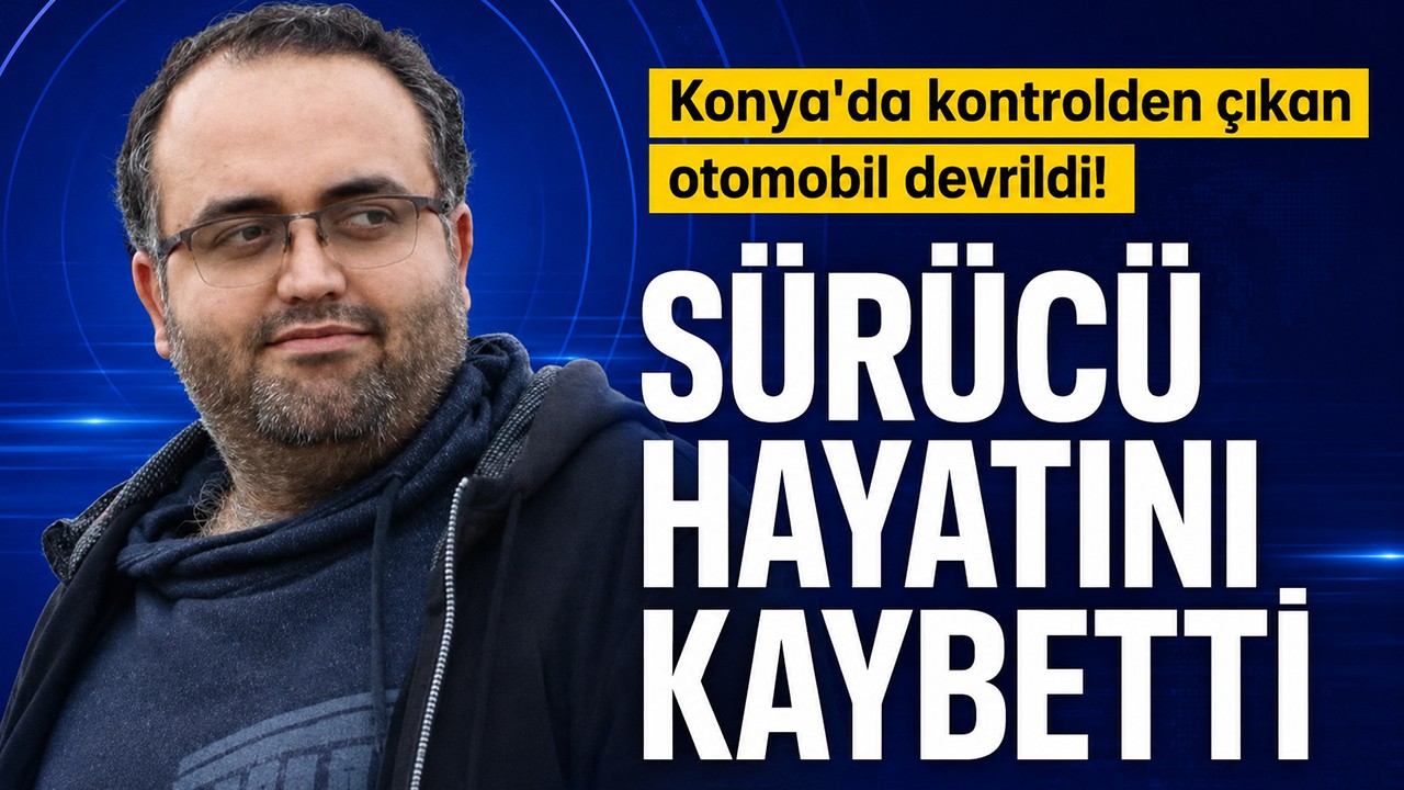 Konya'da kontrolden çıkan otomobil devrildi! Sürücü hayatını kaybetti