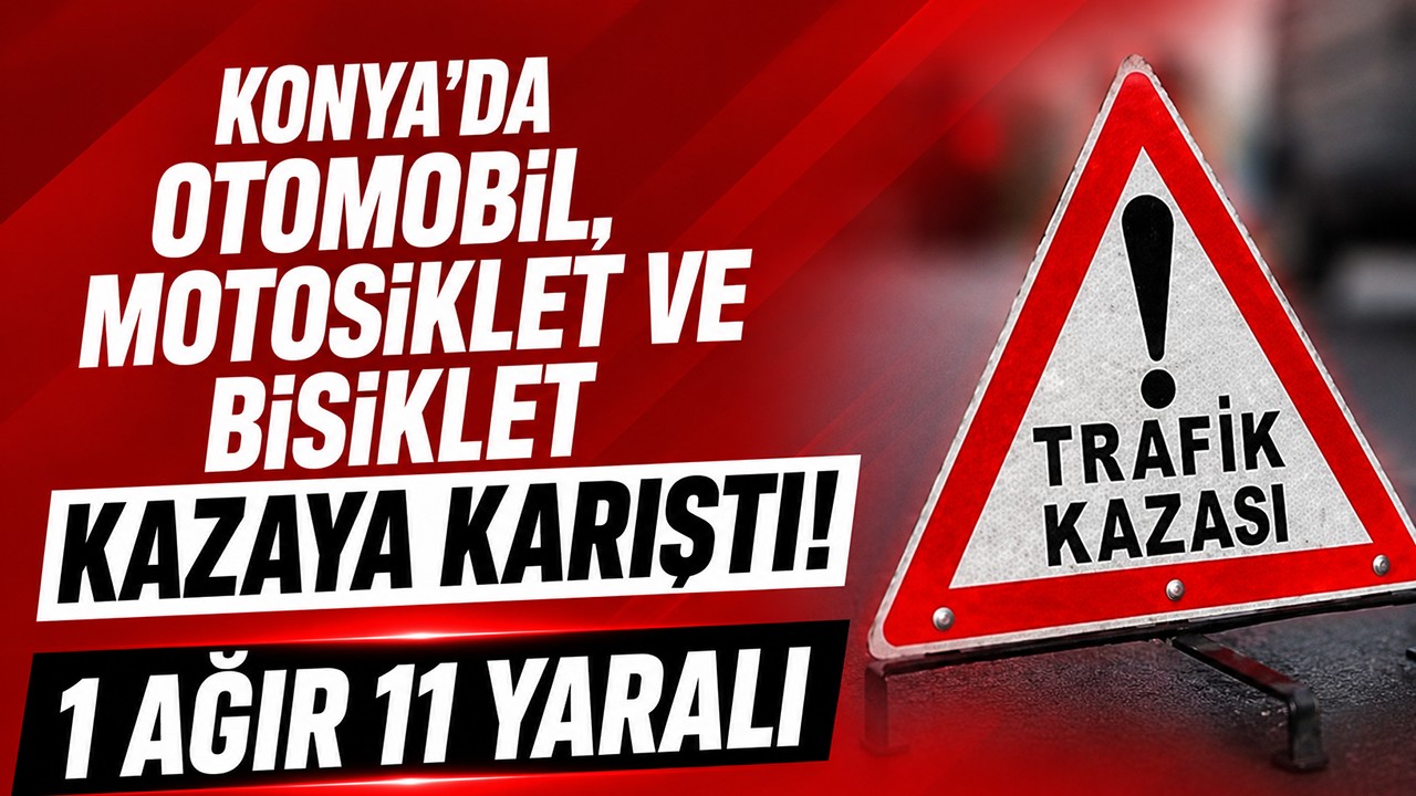 Konya'da otomobil, motosiklet ve bisiklet kazaya karıştı! 1'ağır 11 yaralı