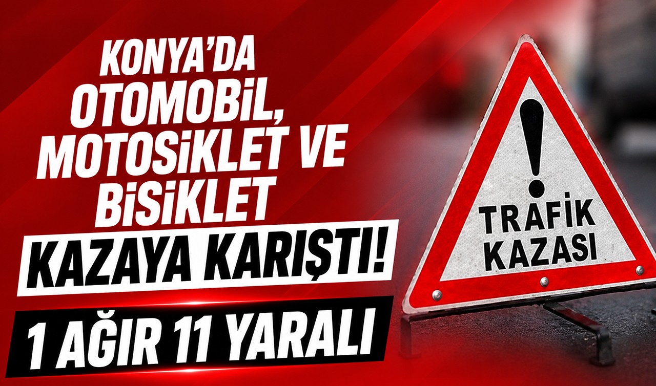 Konya'da otomobil, motosiklet ve bisiklet kazaya karıştı! 1'ağır 11 yaralı