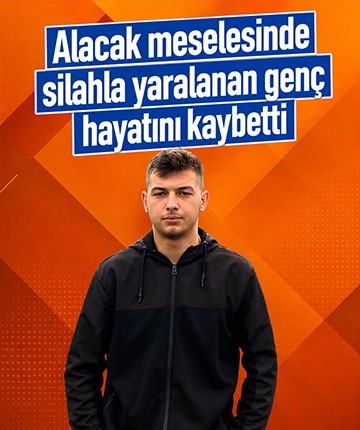 Alacak meselesinde silahla yaralanan genç hayatını kaybetti