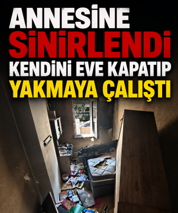 Annesine sinirlendi kendini eve kapatıp yakmaya çalıştı