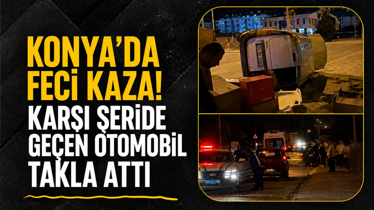 Konya’da feci kaza! Karşı şeride geçen otomobil takla attı