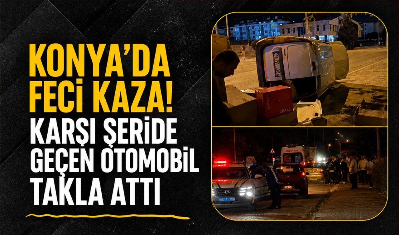 Konya’da feci kaza! Karşı şeride geçen otomobil takla attı