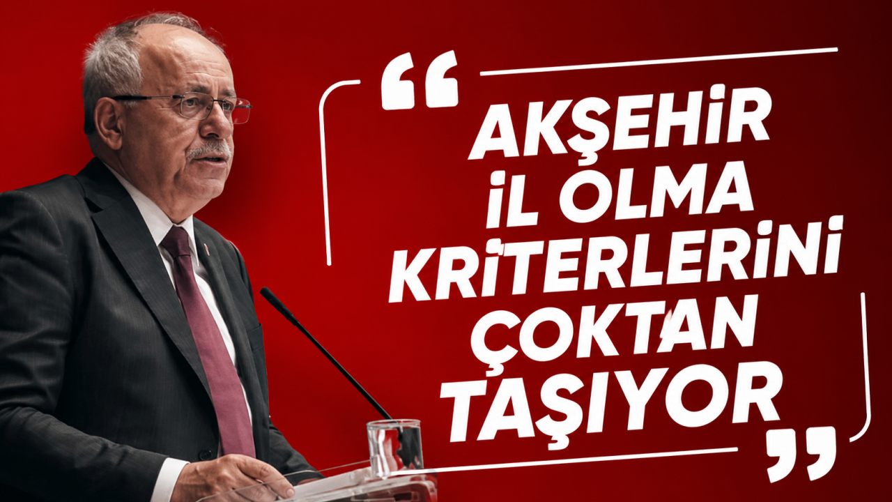 Mustafa Kalaycı: "Akşehir il olma kriterlerini çoktan taşıyor"