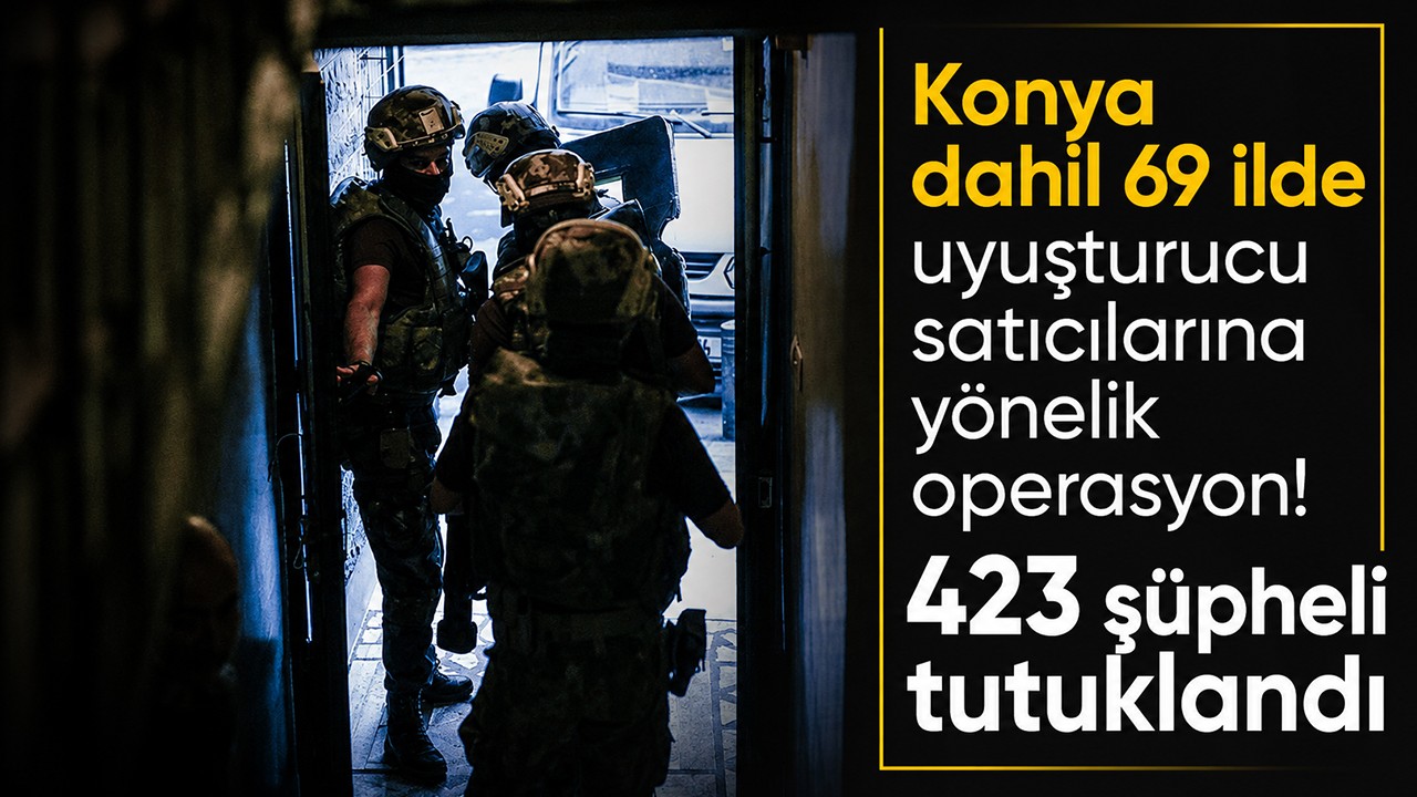 Konya dahil  69 ilde uyuşturucu satıcılarına yönelik operasyon! 423 şüpheli tutuklandı