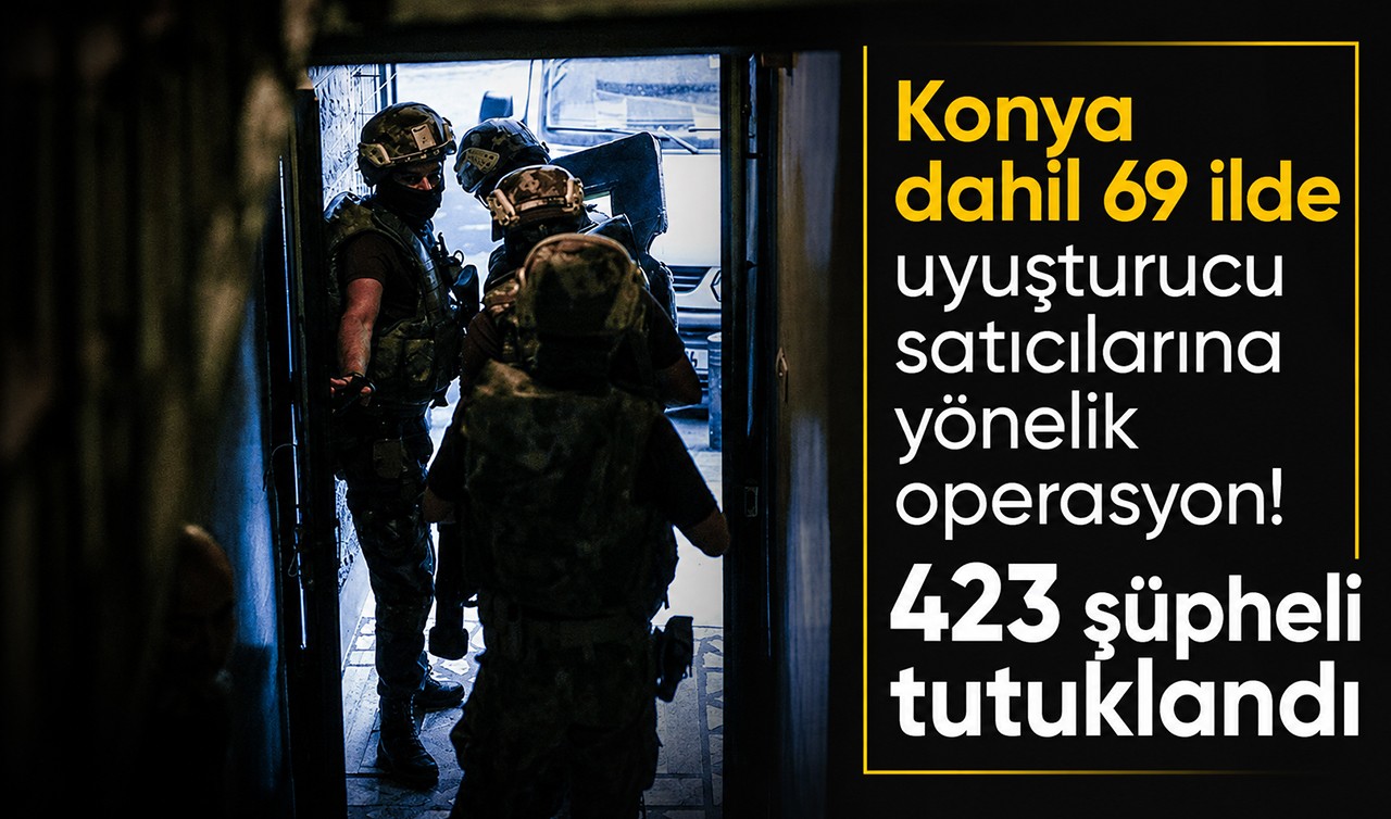Konya dahil  69 ilde uyuşturucu satıcılarına yönelik operasyon! 423 şüpheli tutuklandı
