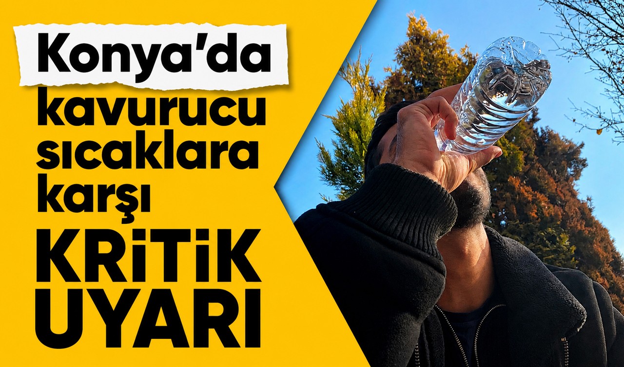 Konya’da kavurucu sıcaklara karşı kritik uyarı