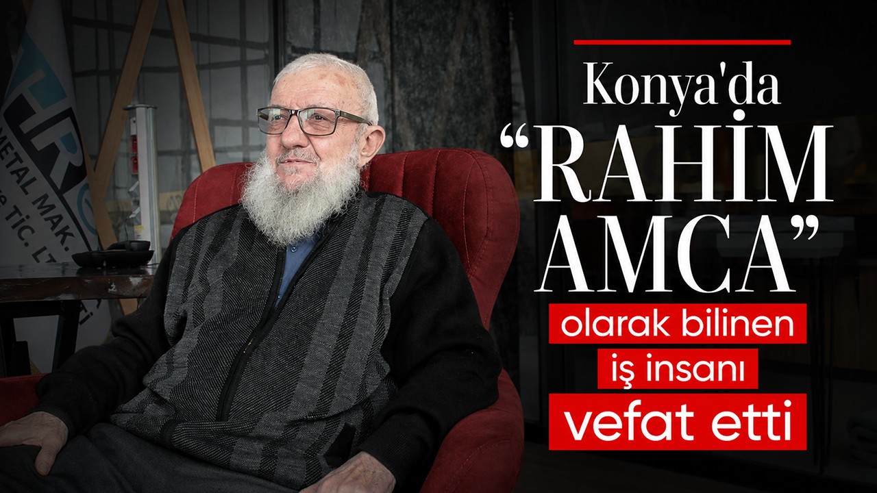 Konya'da "Rahim Amca" olarak bilinen iş insanı vefat etti