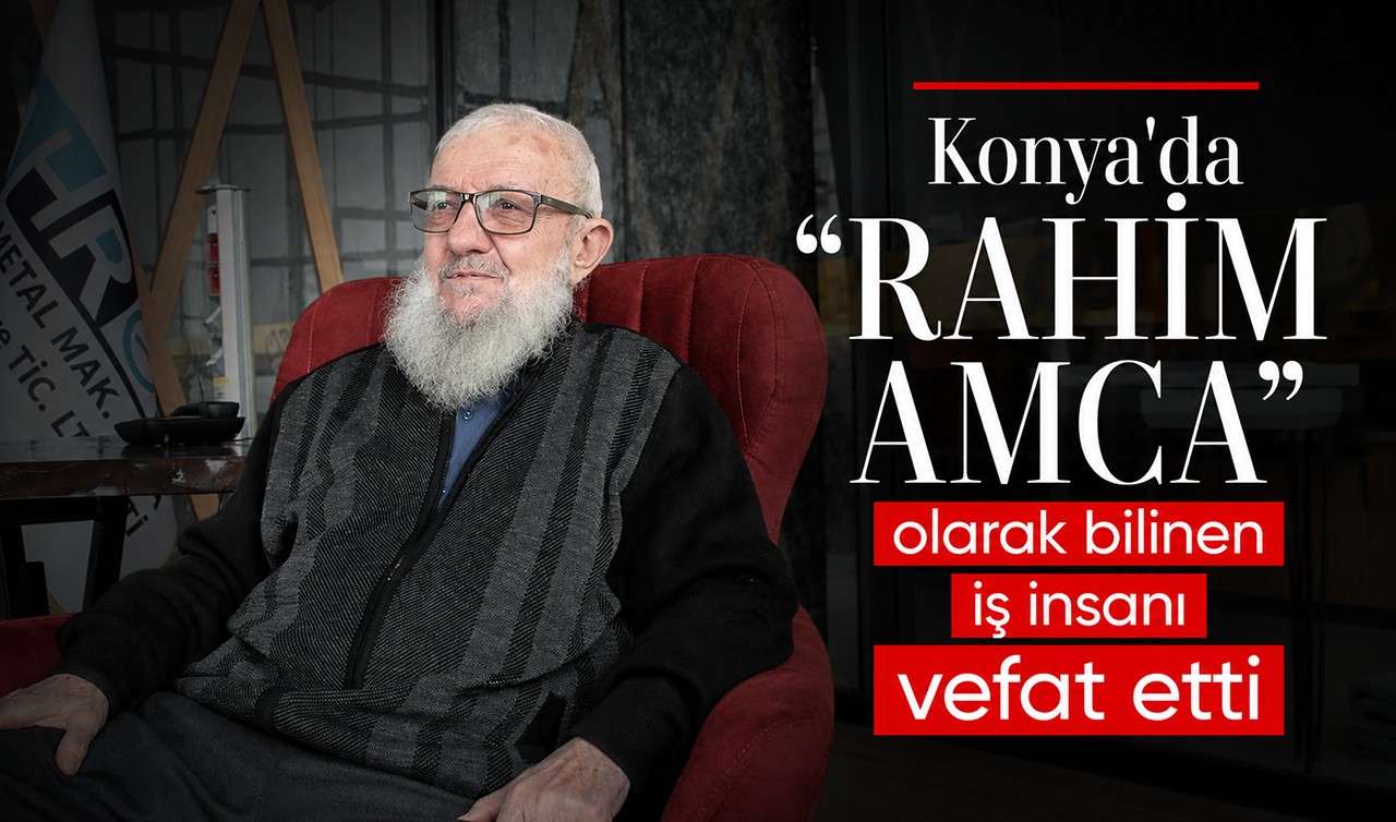 Konya'da "Rahim Amca" olarak bilinen iş insanı vefat etti