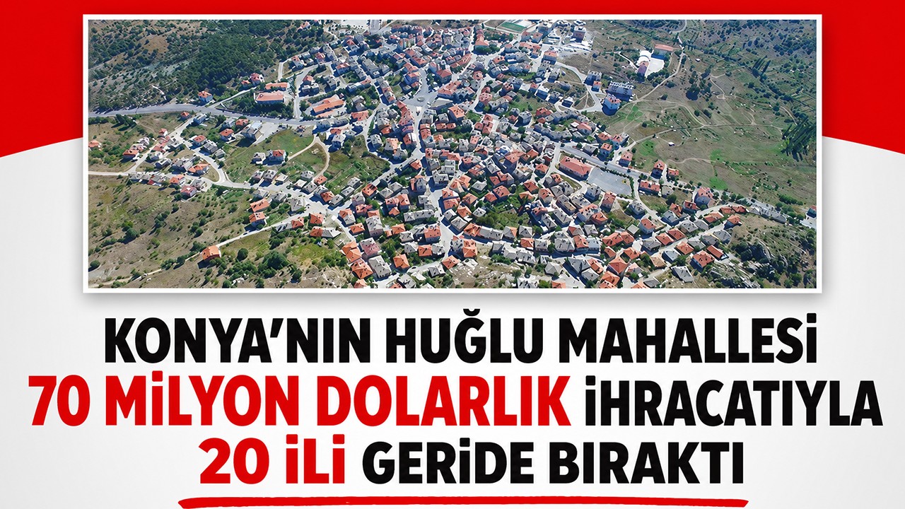 Konya'nın Huğlu mahallesi 70 milyon dolarlık ihracatıyla 20 ili geride bıraktı