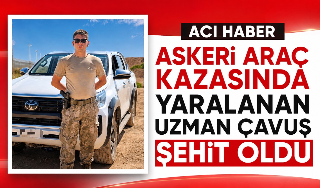 Askeri araç kazasında yaralanan uzman çavuş şehit oldu