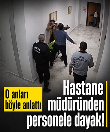 Hastane müdüründen personele dayak! O anları böyle anlattı