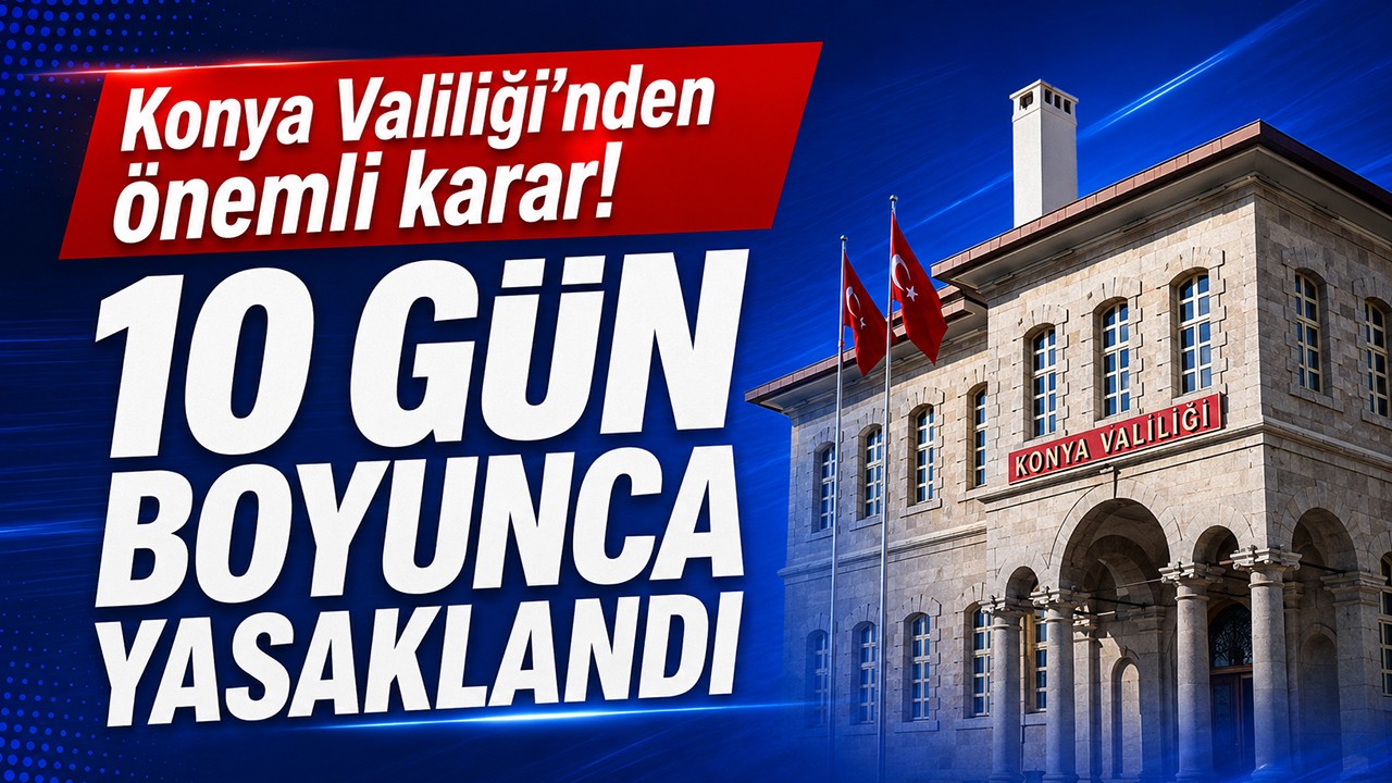 Konya Valiliği'nden önemli karar! 10 gün boyunca yasaklandı