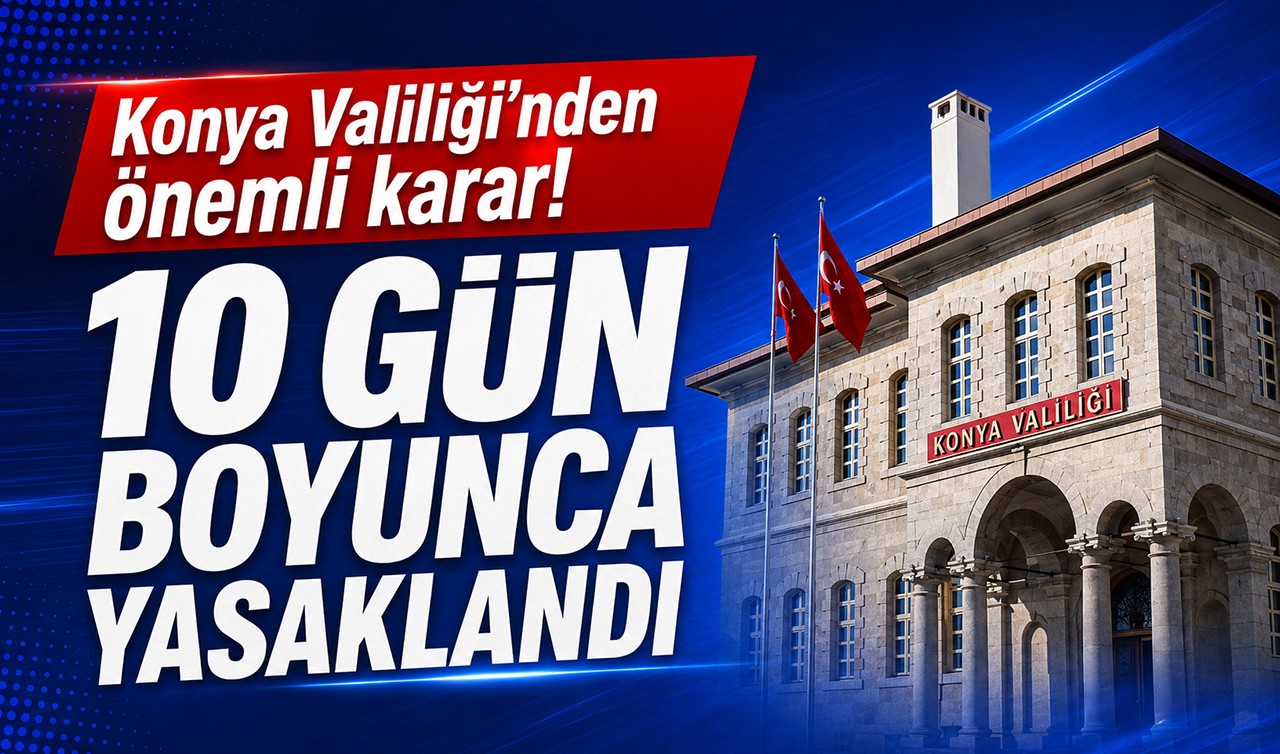 Konya Valiliği'nden önemli karar! 10 gün boyunca yasaklandı