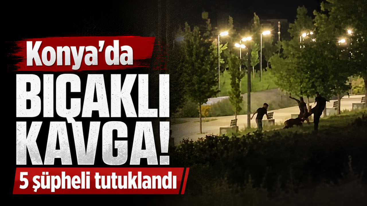 Konya'da bıçaklı kavga! 5 şüpheli tutuklandı
